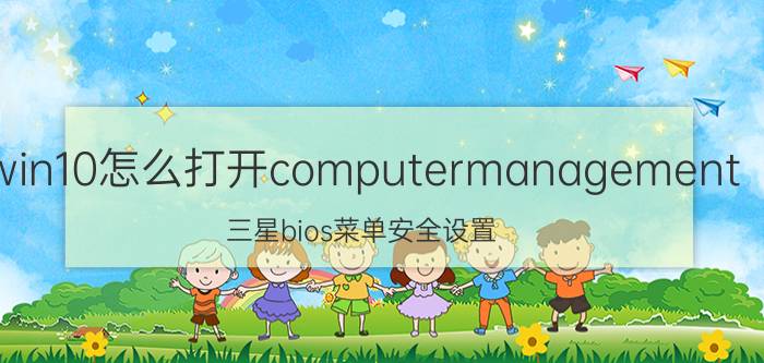 win10怎么打开computermanagement 三星bios菜单安全设置？